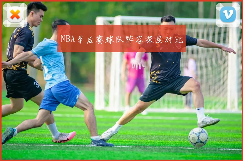 NBA季后赛球队阵容深度对比