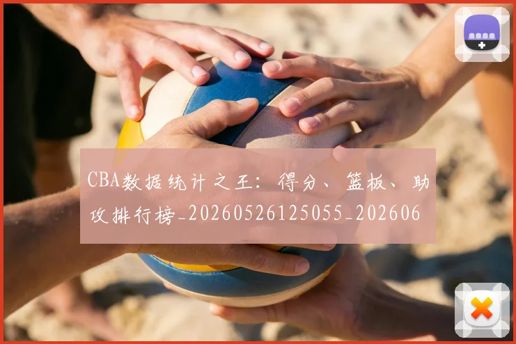 CBA数据统计之王：得分、篮板、助攻排行榜_20260526125055_20260606165235