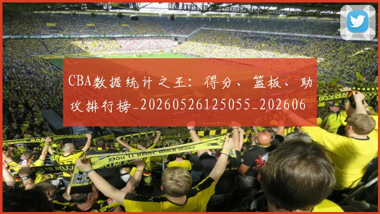 CBA数据统计之王：得分、篮板、助攻排行榜_20260526125055_20260606165235