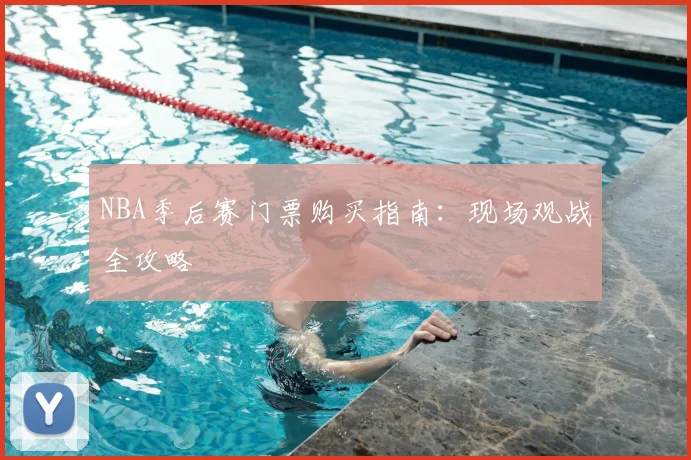 NBA季后赛门票购买指南:现场观战全攻略