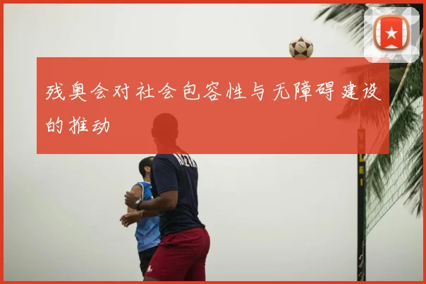 残奥会对社会包容性与无障碍建设的推动