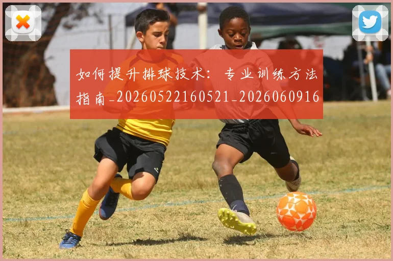 如何提升排球技术:专业训练方法指南_20260522160521_20260609160911