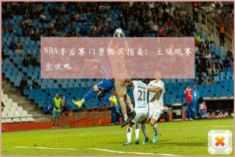NBA季后赛门票购买指南:主场观赛全攻略