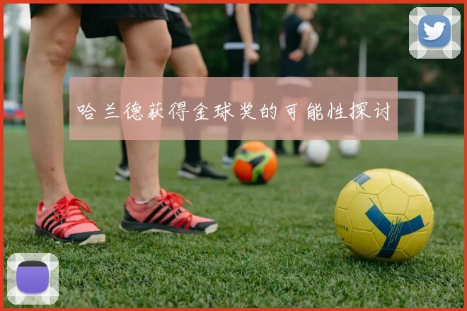 哈兰德获得金球奖的可能性探讨