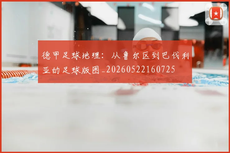 德甲足球地理:从鲁尔区到巴伐利亚的足球版图_20260522160725