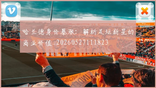 哈兰德身价暴涨:解析足坛新星的商业价值_20260527111823