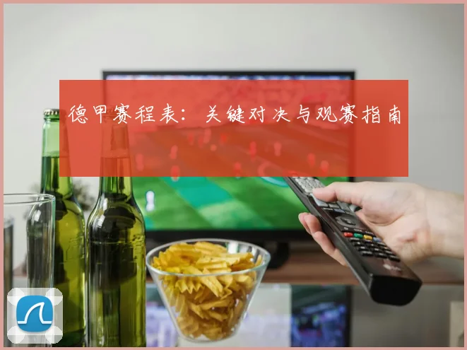 德甲赛程表:关键对决与观赛指南