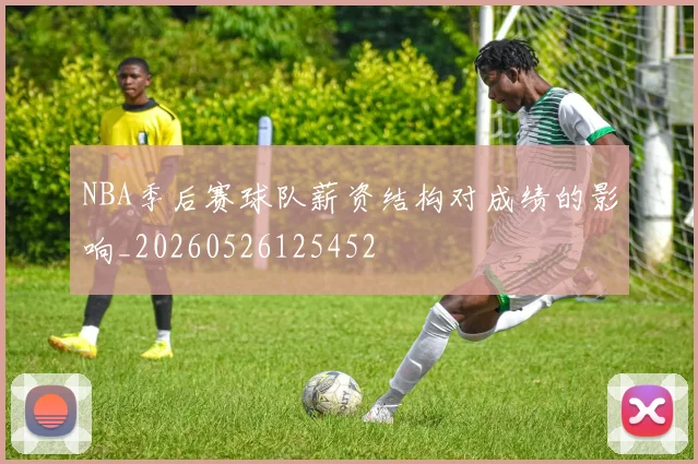 NBA季后赛球队薪资结构对成绩的影响_20260526125452
