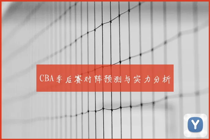 CBA季后赛对阵预测与实力分析