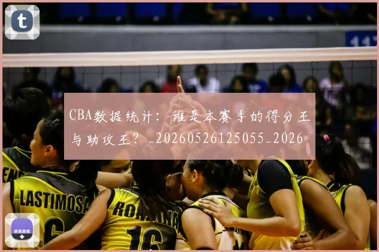 CBA数据统计：谁是本赛季的得分王与助攻王？_20260526125055_20260606165236