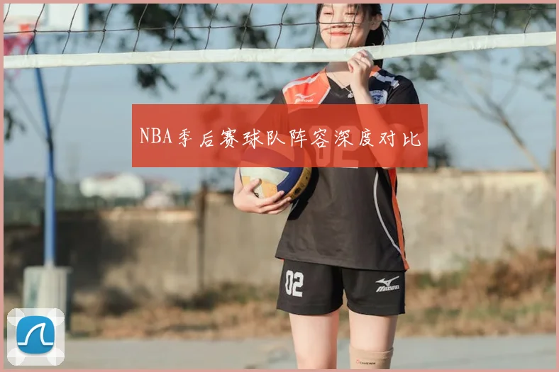NBA季后赛球队阵容深度对比