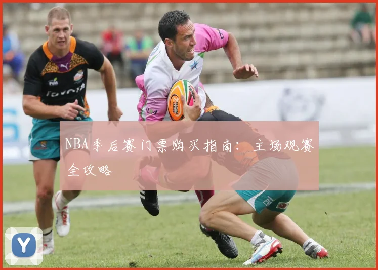 NBA季后赛门票购买指南:主场观赛全攻略