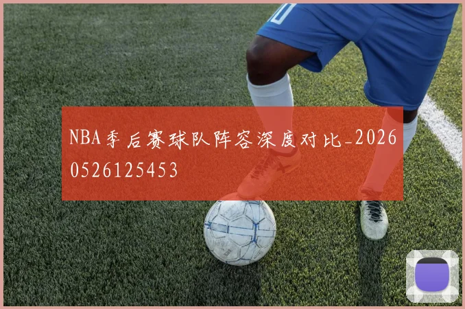 NBA季后赛球队阵容深度对比_20260526125453